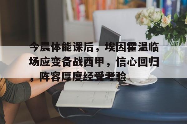 九游体育下载-今晨体能课后，埃因霍温临场应变备战西甲，信心回归，阵容厚度经受考验(阿尔克马尔埃因霍温)
