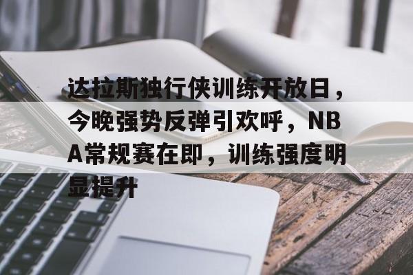 包含达拉斯独行侠训练开放日,今晚强势反弹引欢呼,NBA常规赛在即,训练强度明显提升的词条 包含达拉斯独行侠训练开放日,今晚强势反弹引欢呼,NBA常规赛在即,训练强度明显提升的词条